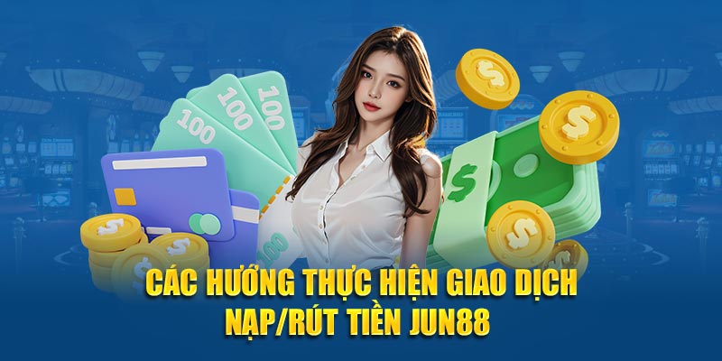 Các hướng thực hiện giao dịch nạp/rút tiền JUN88