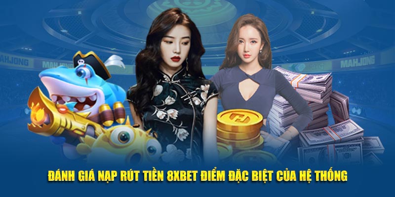 Đánh giá nạp rút tiền 8XBET điểm đặc biệt của hệ thống