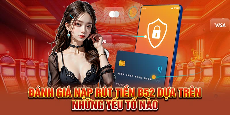 Đánh giá nạp rút tiền B52 dựa trên những yếu tố nào
