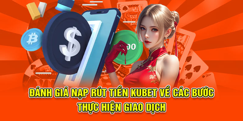 Đánh giá nạp rút tiền kubet về các bước thực hiện giao dịch