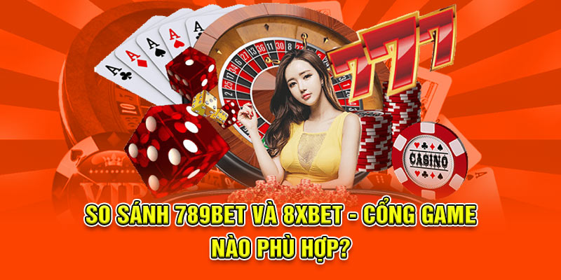 So sánh 789bet và 8xbet - Cổng game nào phù hợp?