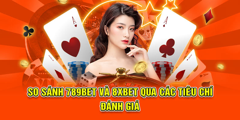 So sánh 789bet và 8xbet qua các tiêu chí đánh giá
