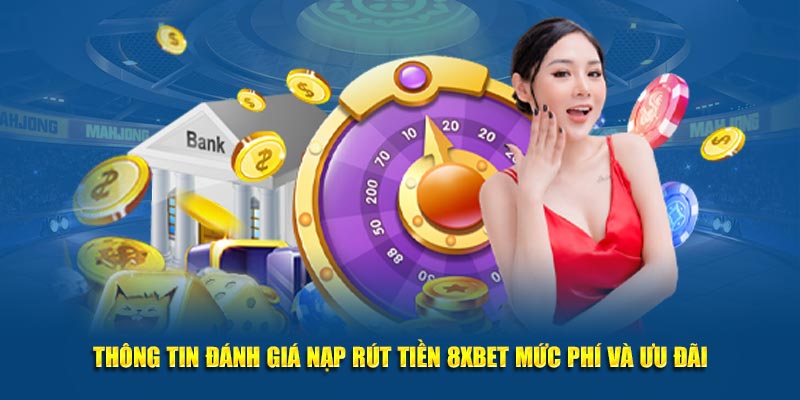 Thông tin đánh giá nạp rút tiền 8XBET mức phí và ưu đãi
